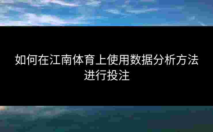 如何在江南体育上使用数据分析方法进行投注