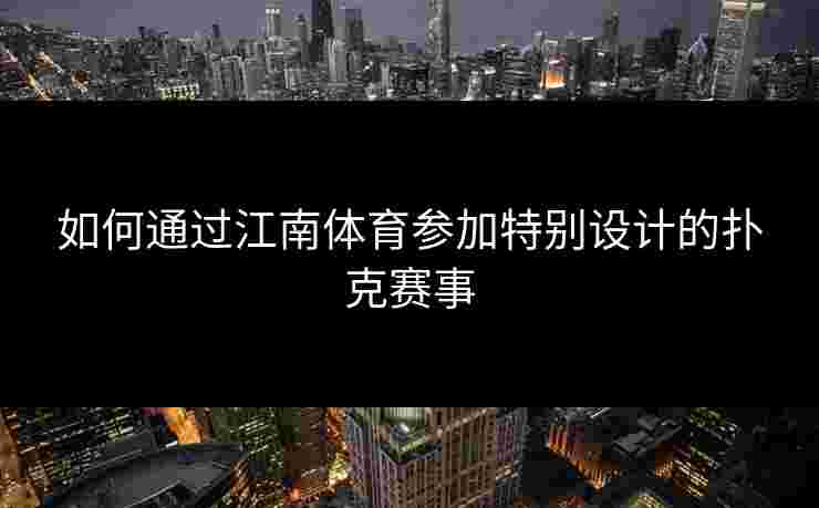 如何通过江南体育参加特别设计的扑克赛事