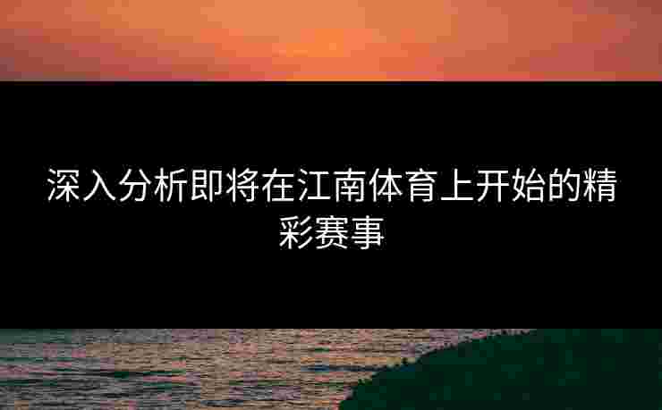 深入分析即将在江南体育上开始的精彩赛事