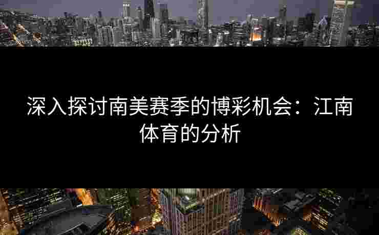 深入探讨南美赛季的博彩机会：江南体育的分析