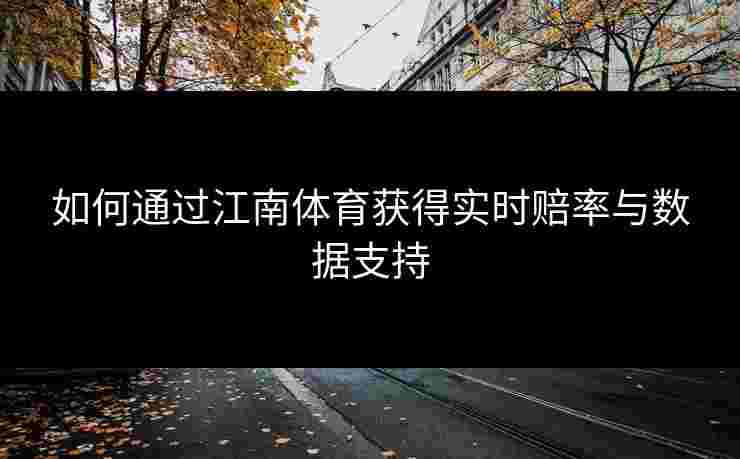如何通过江南体育获得实时赔率与数据支持