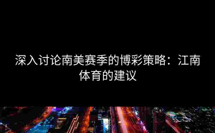 深入讨论南美赛季的博彩策略：江南体育的建议