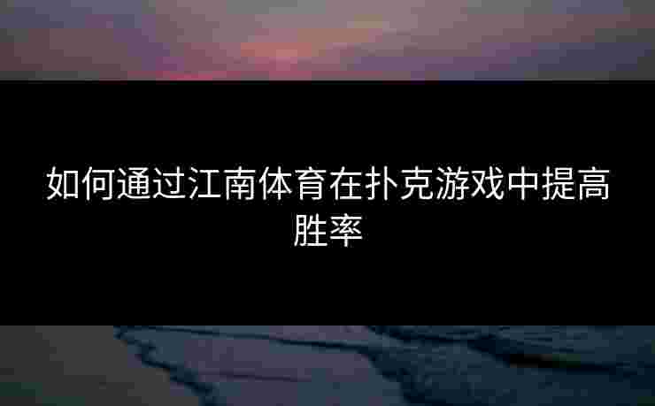 如何通过江南体育在扑克游戏中提高胜率
