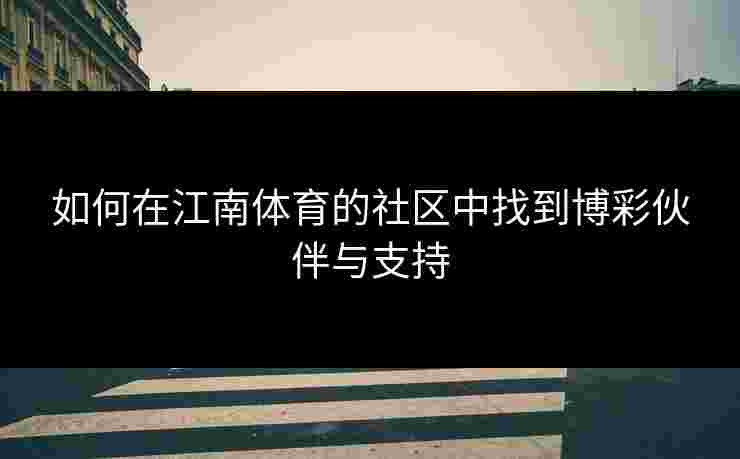 如何在江南体育的社区中找到博彩伙伴与支持