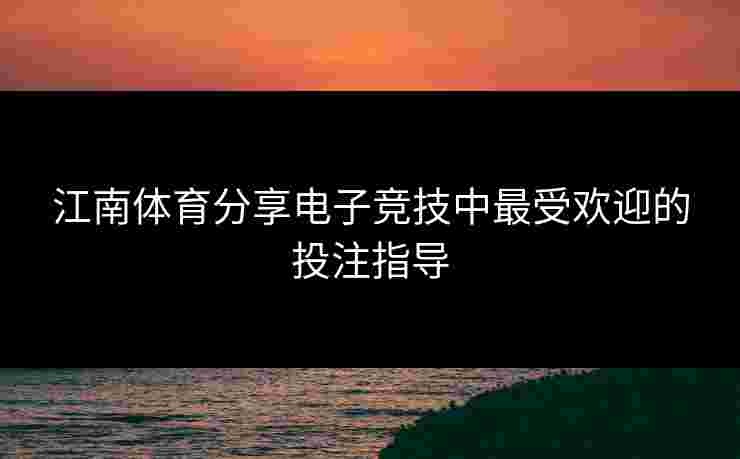 江南体育分享电子竞技中最受欢迎的投注指导