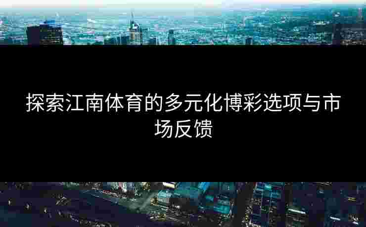 探索江南体育的多元化博彩选项与市场反馈