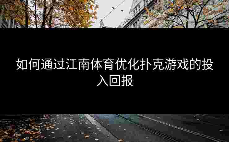 如何通过江南体育优化扑克游戏的投入回报