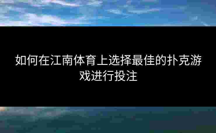 如何在江南体育上选择最佳的扑克游戏进行投注