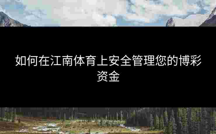 如何在江南体育上安全管理您的博彩资金 如何在江南体育上安全管理您的博彩资金