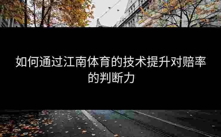 如何通过江南体育的技术提升对赔率的判断力 如何通过江南体育的技术提升对赔率的判断力