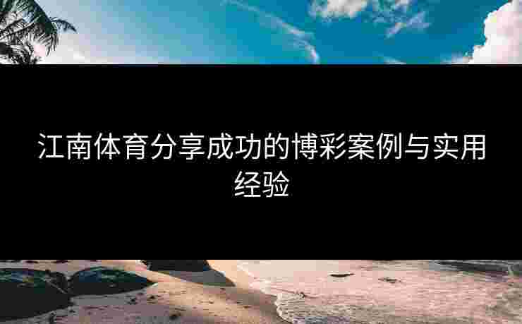 江南体育分享成功的博彩案例与实用经验 江南体育分享成功的博彩案例与实用经验