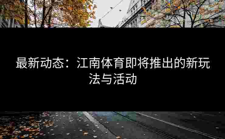 最新动态：江南体育即将推出的新玩法与活动