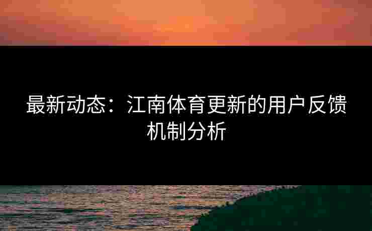 最新动态：江南体育更新的用户反馈机制分析