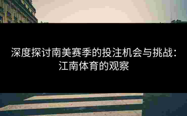 深度探讨南美赛季的投注机会与挑战：江南体育的观察