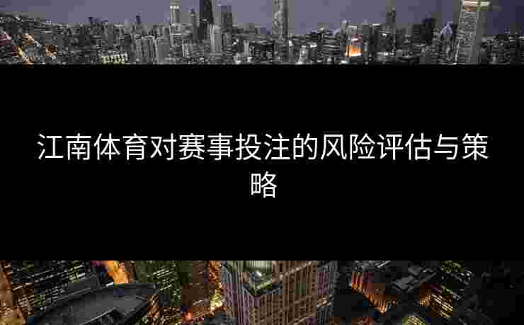 江南体育对赛事投注的风险评估与策略
