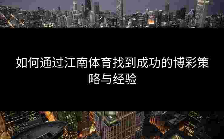 如何通过江南体育找到成功的博彩策略与经验