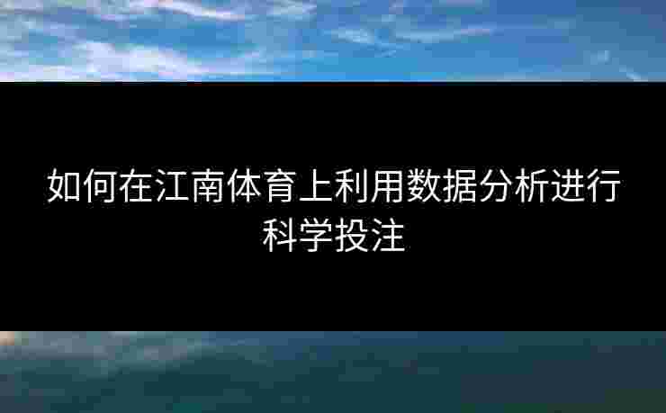 如何在江南体育上利用数据分析进行科学投注