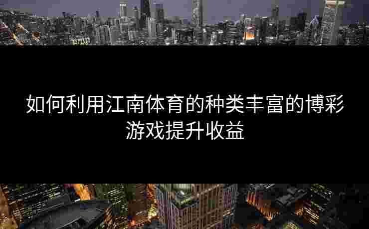 如何利用江南体育的种类丰富的博彩游戏提升收益