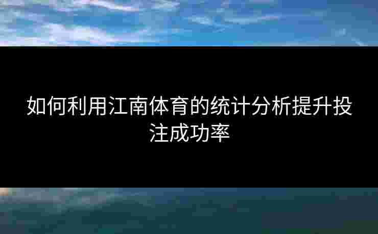 如何利用江南体育的统计分析提升投注成功率