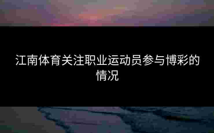 江南体育关注职业运动员参与博彩的情况