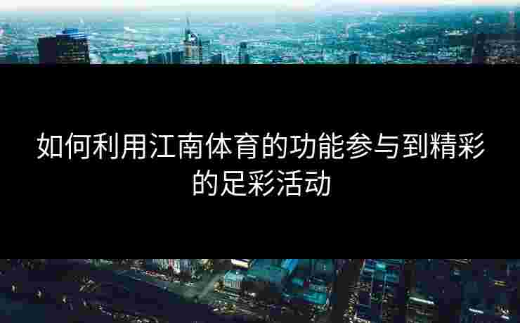 如何利用江南体育的功能参与到精彩的足彩活动