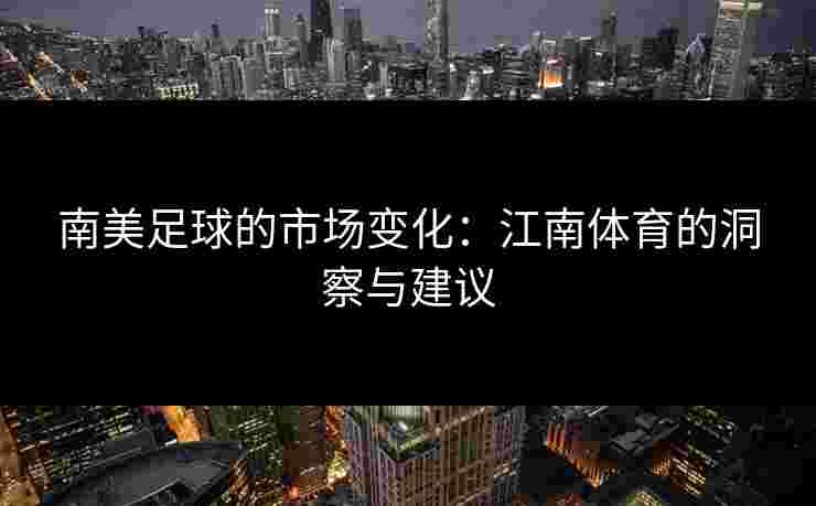 南美足球的市场变化：江南体育的洞察与建议