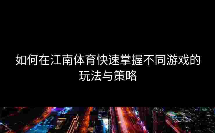 如何在江南体育快速掌握不同游戏的玩法与策略