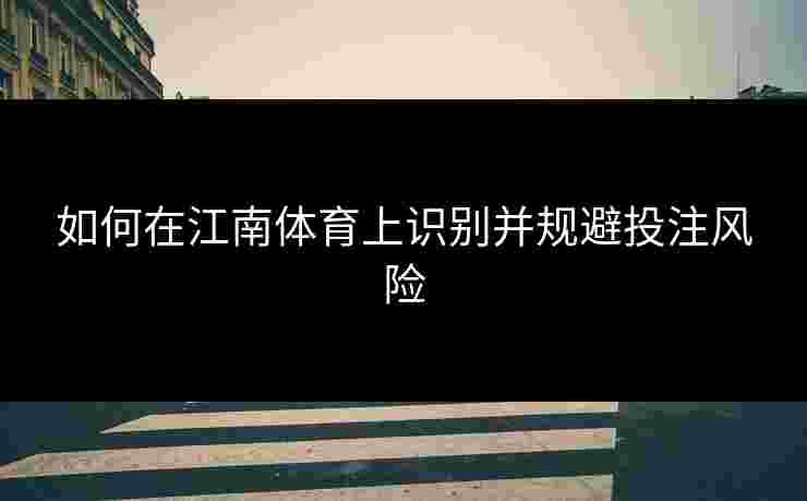 如何在江南体育上识别并规避投注风险