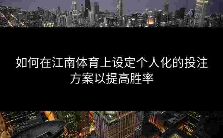 如何在江南体育上设定个人化的投注方案以提高胜率