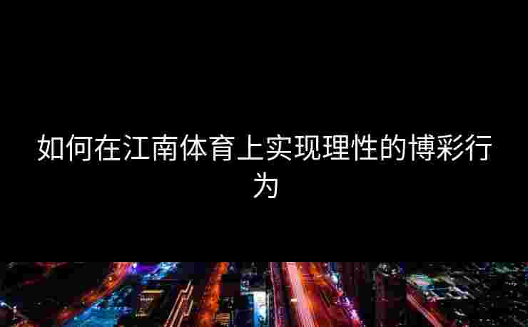 如何在江南体育上实现理性的博彩行为