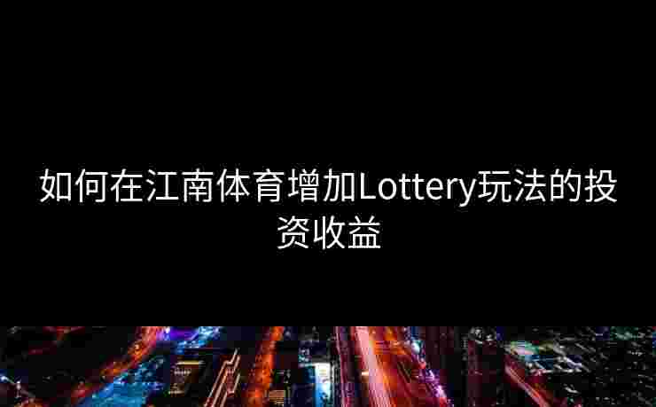 如何在江南体育增加Lottery玩法的投资收益