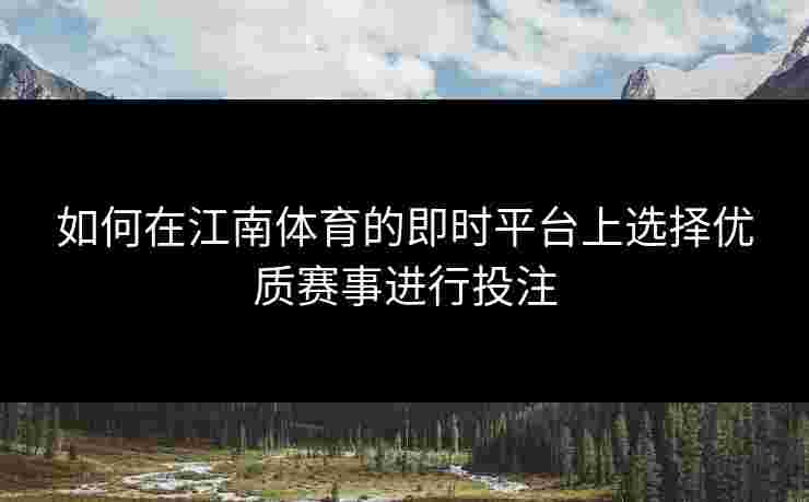 如何在江南体育的即时平台上选择优质赛事进行投注