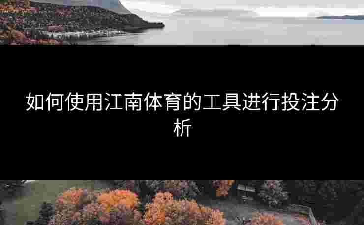 如何使用江南体育的工具进行投注分析