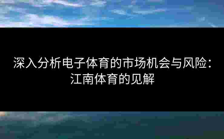 深入分析电子体育的市场机会与风险：江南体育的见解
