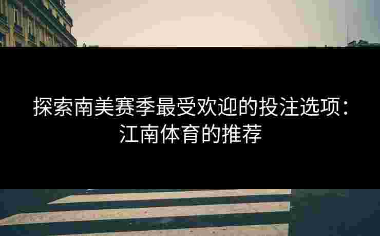 探索南美赛季最受欢迎的投注选项：江南体育的推荐
