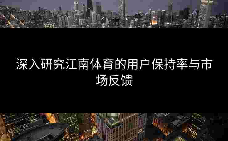 深入研究江南体育的用户保持率与市场反馈