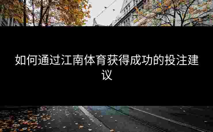 如何通过江南体育获得成功的投注建议