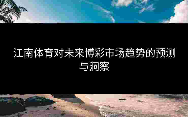 江南体育对未来博彩市场趋势的预测与洞察