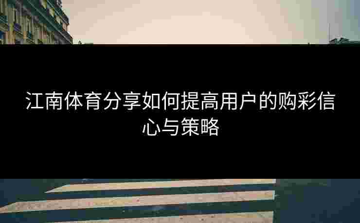 江南体育分享如何提高用户的购彩信心与策略