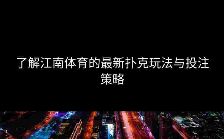 了解江南体育的最新扑克玩法与投注策略
