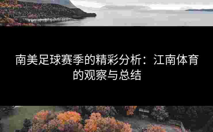 南美足球赛季的精彩分析：江南体育的观察与总结