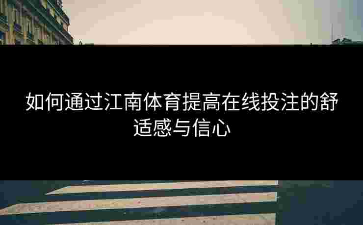 如何通过江南体育提高在线投注的舒适感与信心