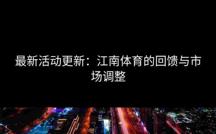 最新活动更新：江南体育的回馈与市场调整