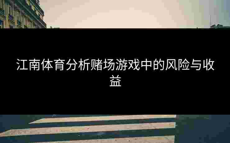 江南体育分析赌场游戏中的风险与收益
