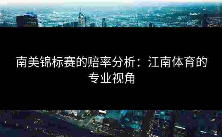 南美锦标赛的赔率分析：江南体育的专业视角