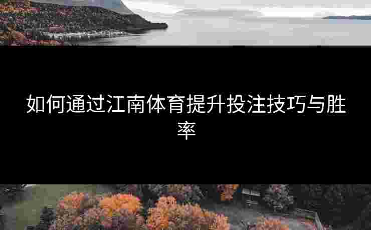 如何通过江南体育提升投注技巧与胜率