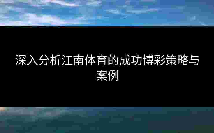 深入分析江南体育的成功博彩策略与案例